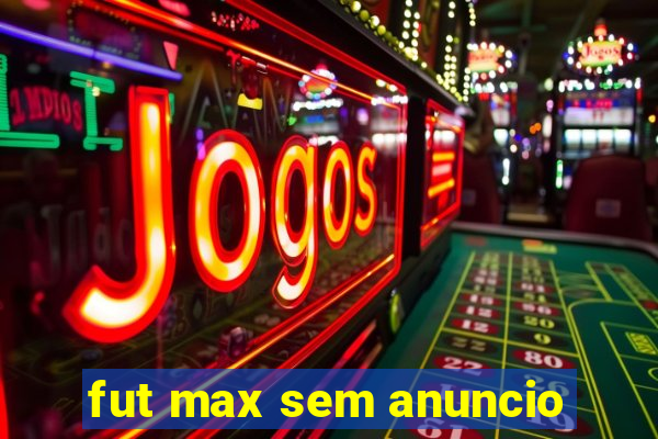 fut max sem anuncio